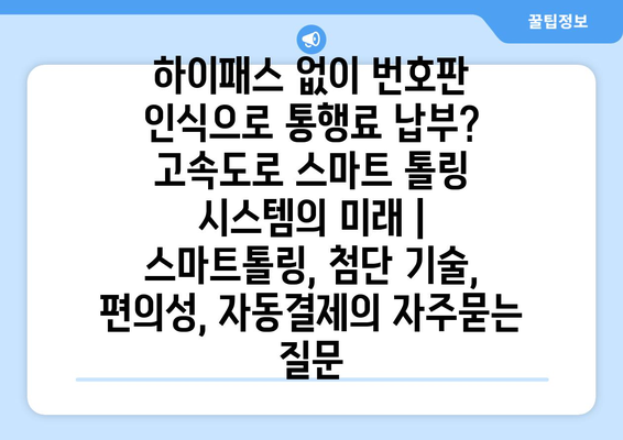 하이패스 없이 번호판 인식으로 통행료 납부? 고속도로 스마트 톨링 시스템의 미래 | 스마트톨링, 첨단 기술, 편의성, 자동결제