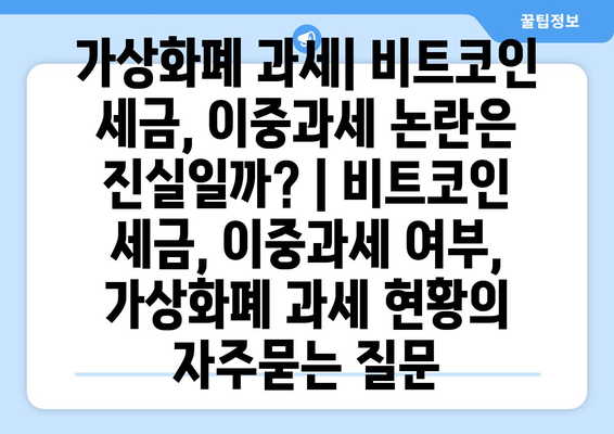 가상화폐 과세| 비트코인 세금, 이중과세 논란은 진실일까? | 비트코인 세금, 이중과세 여부, 가상화폐 과세 현황