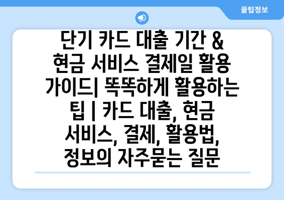 단기 카드 대출 기간 & 현금 서비스 결제일 활용 가이드| 똑똑하게 활용하는 팁 | 카드 대출, 현금 서비스, 결제, 활용법, 정보