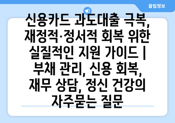 신용카드 과도대출 극복, 재정적·정서적 회복 위한 실질적인 지원 가이드 | 부채 관리, 신용 회복, 재무 상담, 정신 건강