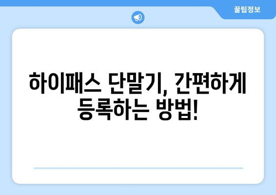 하이패스 단말기 등록, 이제 쉽게! 단계별 완벽 가이드 | 하이패스, 단말기, 등록, 방법, 절차, 주의사항