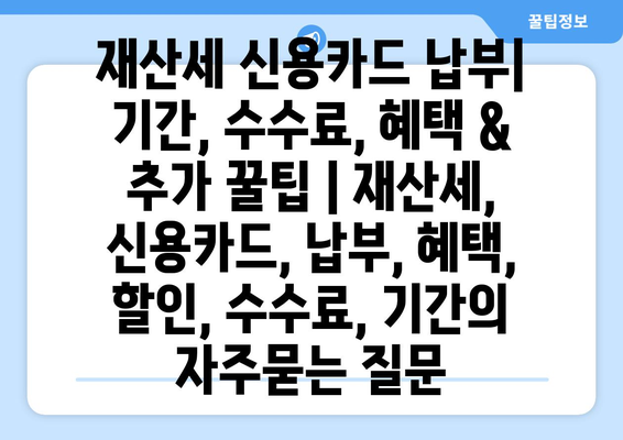 재산세 신용카드 납부| 기간, 수수료, 혜택 & 추가 꿀팁 | 재산세, 신용카드, 납부, 혜택, 할인, 수수료, 기간