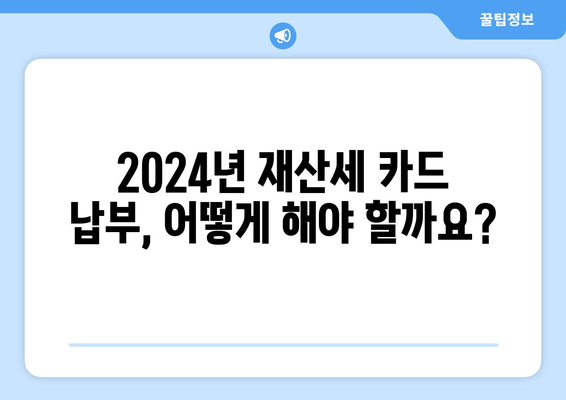 2024년 재산세 신용카드 납부 꿀팁| 정보 & 혜택 총정리 | 재산세, 신용카드, 납부, 혜택, 가이드