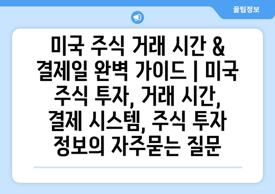 미국 주식 거래 시간 & 결제일 완벽 가이드 | 미국 주식 투자, 거래 시간, 결제 시스템, 주식 투자 정보