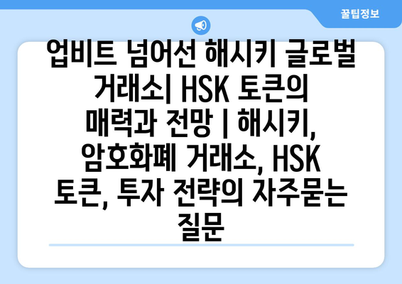 업비트 넘어선 해시키 글로벌 거래소| HSK 토큰의 매력과 전망 | 해시키, 암호화폐 거래소, HSK 토큰, 투자 전략