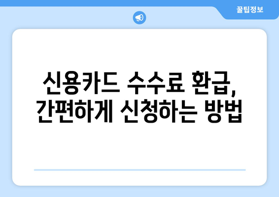 신용카드 수수료 환급 받고, 우대 수수료율 적용받는 방법 | 카드사별 혜택 비교, 환급 신청 가이드