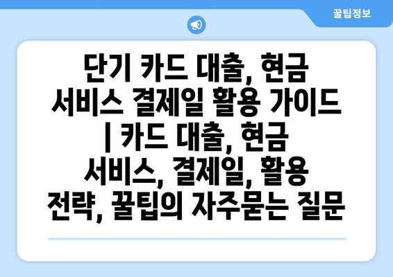 단기 카드 대출, 현금 서비스 결제일 활용 가이드 | 카드 대출, 현금 서비스, 결제일, 활용 전략, 꿀팁