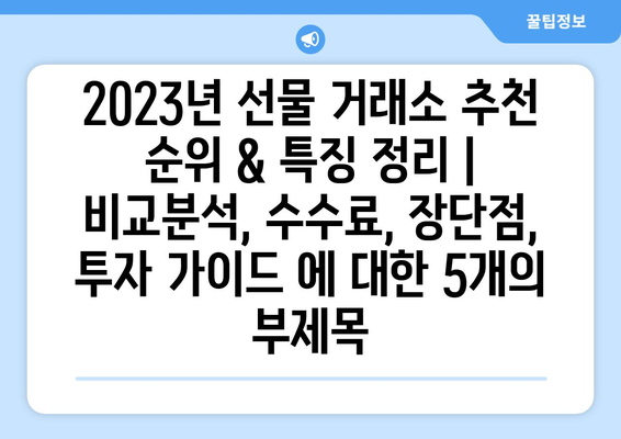 2023년 선물 거래소 추천 순위 & 특징 정리 | 비교분석, 수수료, 장단점, 투자 가이드