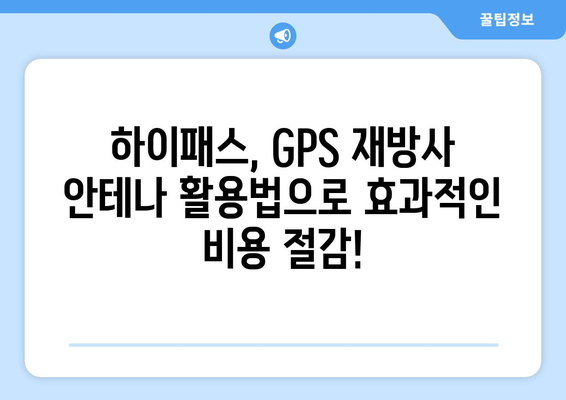 하이패스 비용 절약의 지름길! GPS 재방사 안테나 효과적인 활용법 | 하이패스, 통행료, GPS, 재방사 안테나, 비용 절감