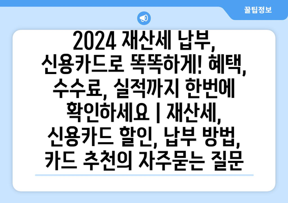 2024 재산세 납부, 신용카드로 똑똑하게! 혜택, 수수료, 실적까지 한번에 확인하세요 | 재산세, 신용카드 할인, 납부 방법, 카드 추천