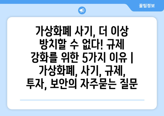 가상화폐 사기, 더 이상 방치할 수 없다! 규제 강화를 위한 5가지 이유 | 가상화폐, 사기, 규제, 투자, 보안