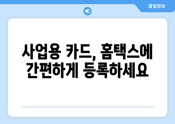 사업용 신용카드 홈택스 등록 완벽 가이드 | 사업자등록증, 세금계산서, 카드사 연동