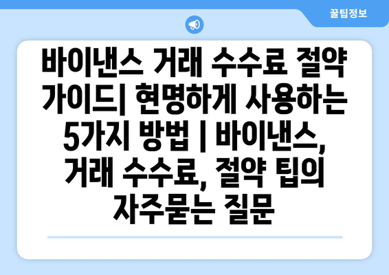 바이낸스 거래 수수료 절약 가이드| 현명하게 사용하는 5가지 방법 | 바이낸스, 거래 수수료, 절약 팁