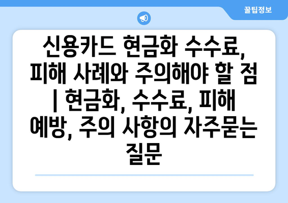 신용카드 현금화 수수료, 피해 사례와 주의해야 할 점 | 현금화, 수수료, 피해 예방, 주의 사항