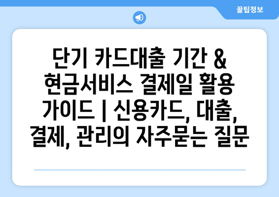 단기 카드대출 기간 & 현금서비스 결제일 활용 가이드 | 신용카드, 대출, 결제, 관리