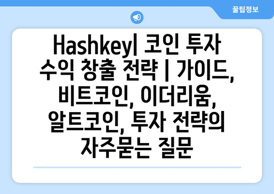 Hashkey| 코인 투자 수익 창출 전략 | 가이드, 비트코인, 이더리움, 알트코인, 투자 전략