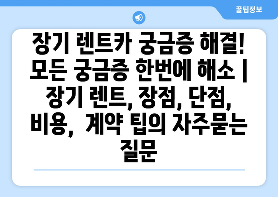 장기 렌트카 궁금증 해결! 모든 궁금증 한번에 해소 | 장기 렌트, 장점, 단점, 비용,  계약 팁