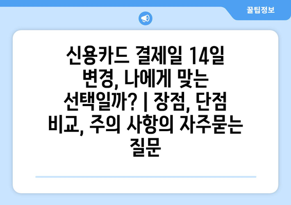 신용카드 결제일 14일 변경, 나에게 맞는 선택일까? | 장점, 단점 비교, 주의 사항