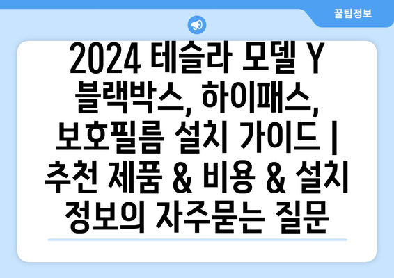 2024 테슬라 모델 Y 블랙박스, 하이패스, 보호필름 설치 가이드 |  추천 제품 & 비용 & 설치 정보