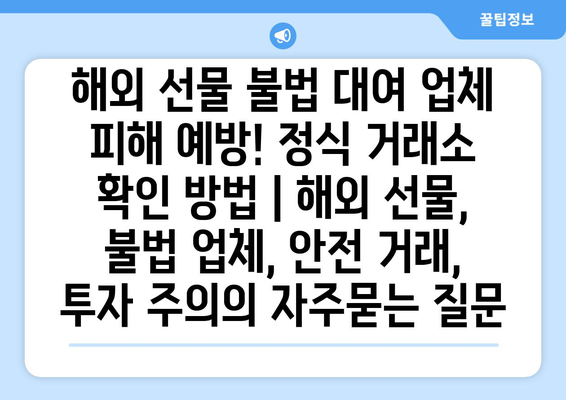 해외 선물 불법 대여 업체 피해 예방! 정식 거래소 확인 방법 | 해외 선물, 불법 업체, 안전 거래, 투자 주의