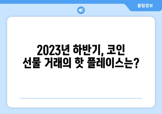 2023년 하반기 인기 코인 선물 거래소 순위 & 추천 가이드 | 비트코인, 이더리움, 선물 거래, 거래소 비교