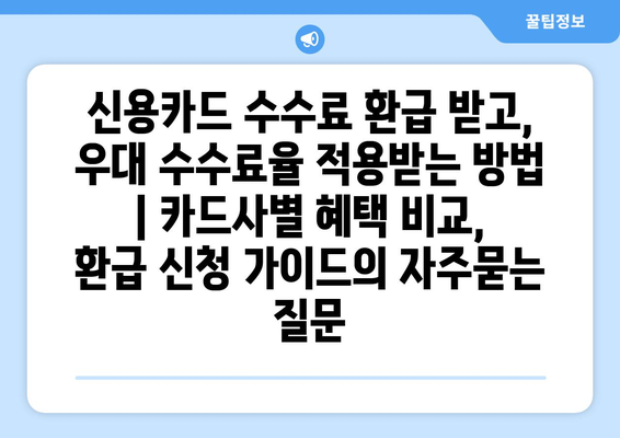 신용카드 수수료 환급 받고, 우대 수수료율 적용받는 방법 | 카드사별 혜택 비교, 환급 신청 가이드