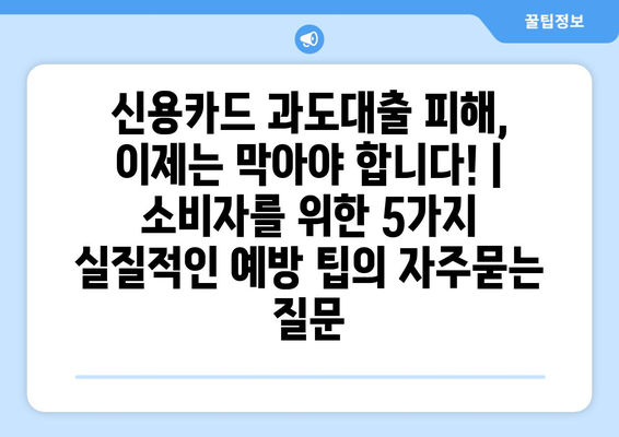 신용카드 과도대출 피해, 이제는 막아야 합니다! | 소비자를 위한 5가지 실질적인 예방 팁