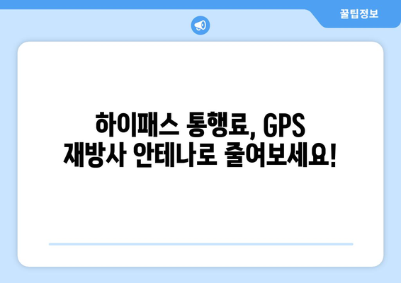 하이패스 비용 절약의 지름길! GPS 재방사 안테나 효과적인 활용법 | 하이패스, 통행료, GPS, 재방사 안테나, 비용 절감