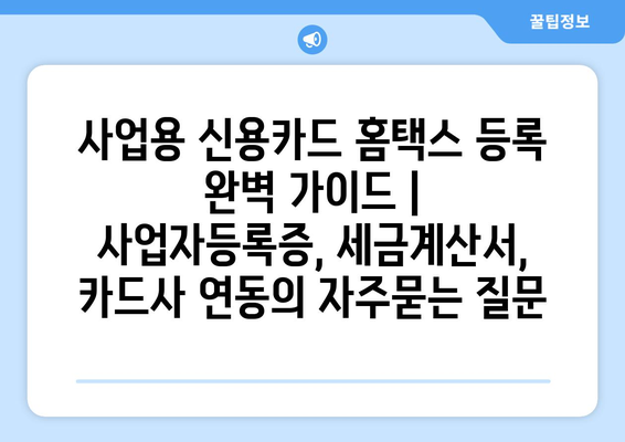 사업용 신용카드 홈택스 등록 완벽 가이드 | 사업자등록증, 세금계산서, 카드사 연동