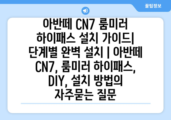 아반떼 CN7 룸미러 하이패스 설치 가이드| 단계별 완벽 설치 | 아반떼 CN7, 룸미러 하이패스, DIY, 설치 방법