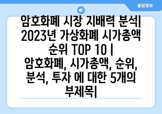 암호화폐 시장 지배력 분석| 2023년 가상화폐 시가총액 순위 TOP 10 | 암호화폐, 시가총액, 순위, 분석, 투자