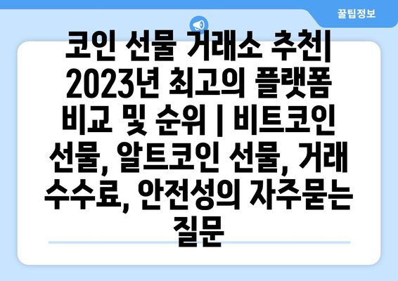 코인 선물 거래소 추천| 2023년 최고의 플랫폼 비교 및 순위 | 비트코인 선물, 알트코인 선물, 거래 수수료, 안전성