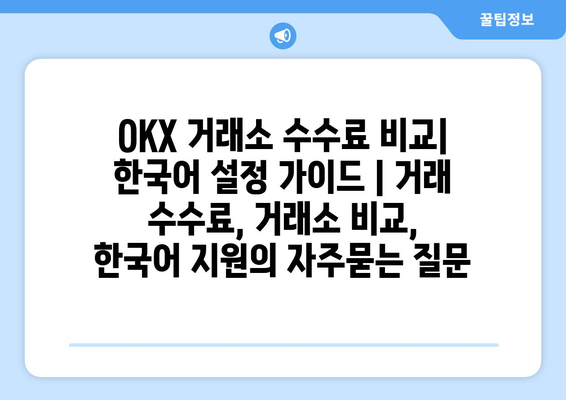 OKX 거래소 수수료 비교| 한국어 설정 가이드 | 거래 수수료, 거래소 비교, 한국어 지원