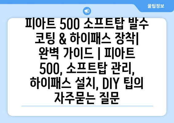 피아트 500 소프트탑 발수 코팅 & 하이패스 장착| 완벽 가이드 | 피아트 500, 소프트탑 관리, 하이패스 설치, DIY 팁