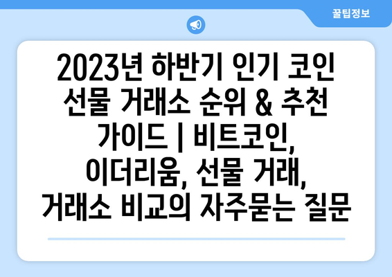 2023년 하반기 인기 코인 선물 거래소 순위 & 추천 가이드 | 비트코인, 이더리움, 선물 거래, 거래소 비교