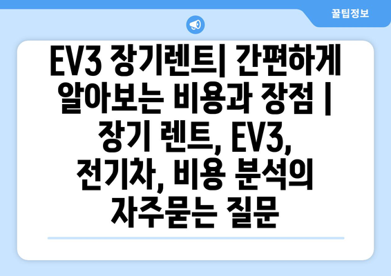 EV3 장기렌트| 간편하게 알아보는 비용과 장점 | 장기 렌트, EV3, 전기차, 비용 분석