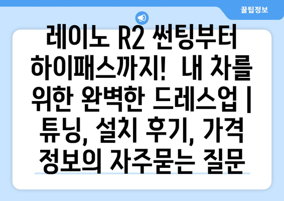 레이노 R2 썬팅부터 하이패스까지!  내 차를 위한 완벽한 드레스업 | 튜닝, 설치 후기, 가격 정보