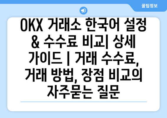 OKX 거래소 한국어 설정 & 수수료 비교| 상세 가이드 | 거래 수수료, 거래 방법, 장점 비교