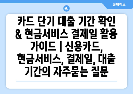 카드 단기 대출 기간 확인 & 현금서비스 결제일 활용 가이드 | 신용카드, 현금서비스, 결제일, 대출 기간