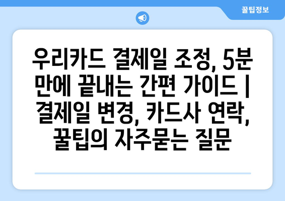 우리카드 결제일 조정, 5분 만에 끝내는 간편 가이드 | 결제일 변경, 카드사 연락, 꿀팁