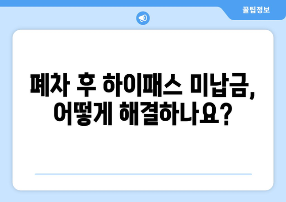 자동차 폐차 후 하이패스 미납금 해결| 간편 납부 방법 총정리 | 폐차, 하이패스, 미납금, 납부, 안내