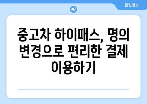 중고차 하이패스 명의 변경, 이제는 더 이상? | 하이패스 명의 변경, 중고차 거래, 간편 결제