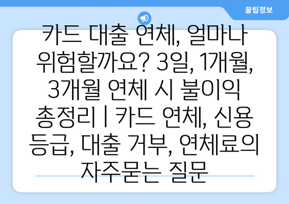 카드 대출 연체, 얼마나 위험할까요? 3일, 1개월, 3개월 연체 시 불이익 총정리 | 카드 연체, 신용 등급, 대출 거부, 연체료