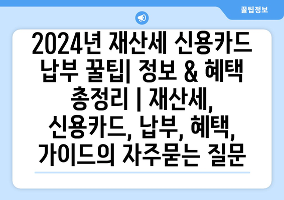 2024년 재산세 신용카드 납부 꿀팁| 정보 & 혜택 총정리 | 재산세, 신용카드, 납부, 혜택, 가이드