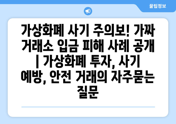 가상화폐 사기 주의보! 가짜 거래소 입금 피해 사례 공개 | 가상화폐 투자, 사기 예방, 안전 거래