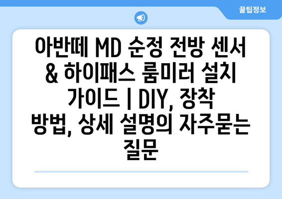 아반떼 MD 순정 전방 센서 & 하이패스 룸미러 설치 가이드 | DIY, 장착 방법, 상세 설명