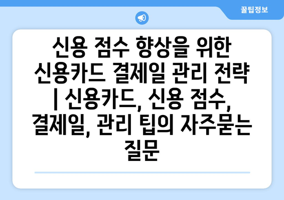 신용 점수 향상을 위한 신용카드 결제일 관리 전략 | 신용카드, 신용 점수, 결제일, 관리 팁