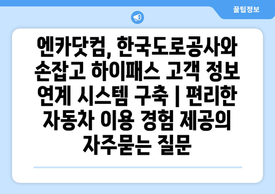 엔카닷컴, 한국도로공사와 손잡고 하이패스 고객 정보 연계 시스템 구축 | 편리한 자동차 이용 경험 제공