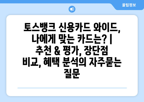 토스뱅크 신용카드 와이드, 나에게 맞는 카드는? | 추천 & 평가, 장단점 비교, 혜택 분석