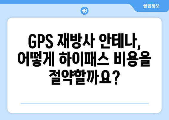 하이패스 비용 절약의 지름길! GPS 재방사 안테나 효과적인 활용법 | 하이패스, 통행료, GPS, 재방사 안테나, 비용 절감